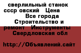 сверлильный станок. ссср-овский › Цена ­ 8 000 - Все города Строительство и ремонт » Инструменты   . Свердловская обл.